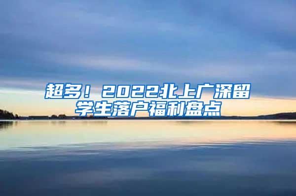 超多！2022北上广深留学生落户福利盘点