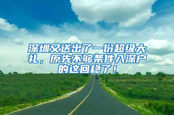 深圳又送出了一份超级大礼，原先不够条件入深户的这回稳了！