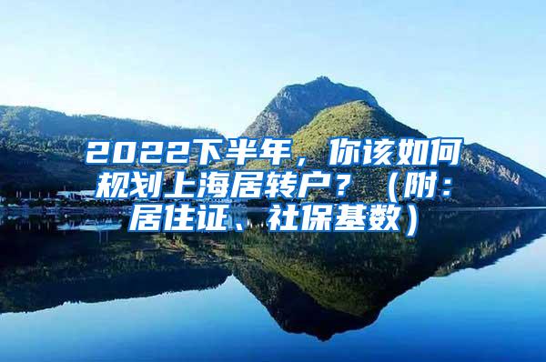 2022下半年，你该如何规划上海居转户？（附：居住证、社保基数）