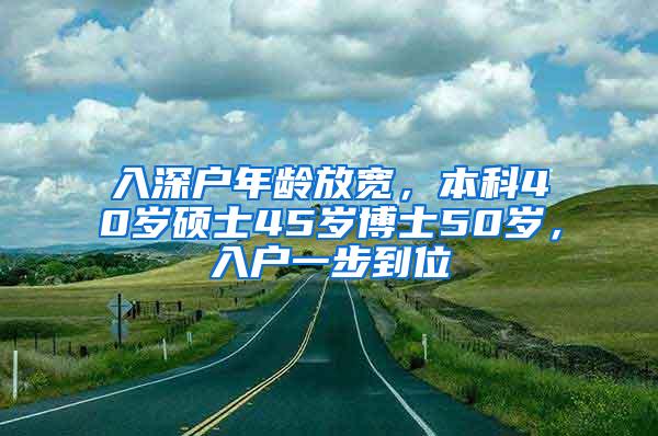 入深户年龄放宽，本科40岁硕士45岁博士50岁，入户一步到位