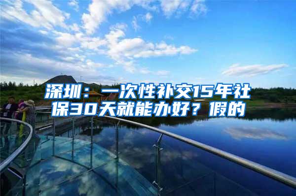 深圳：一次性补交15年社保30天就能办好？假的