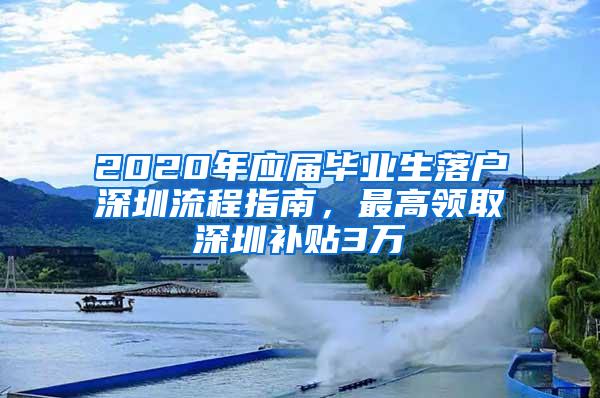 2020年应届毕业生落户深圳流程指南，最高领取深圳补贴3万