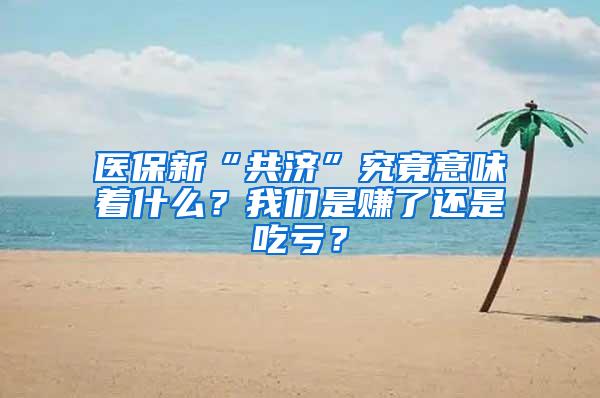 医保新“共济”究竟意味着什么？我们是赚了还是吃亏？