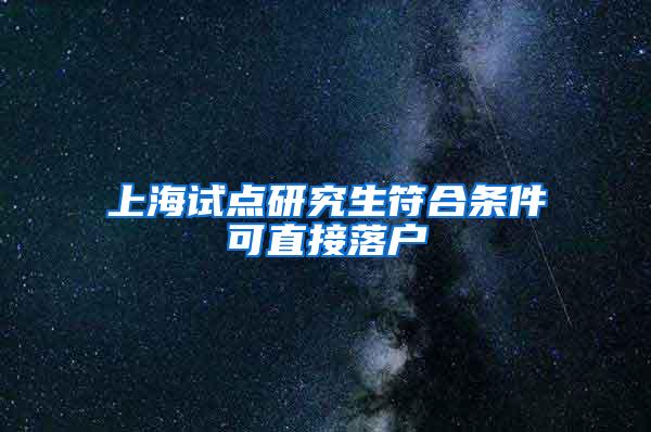 上海试点研究生符合条件可直接落户