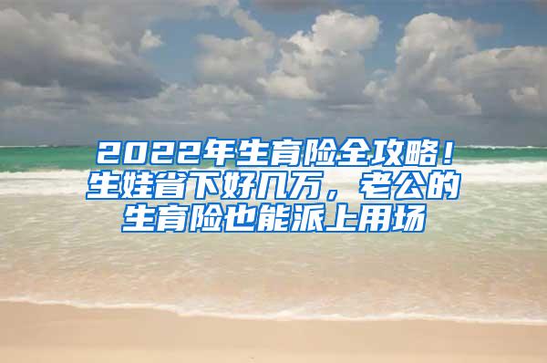 2022年生育险全攻略！生娃省下好几万，老公的生育险也能派上用场