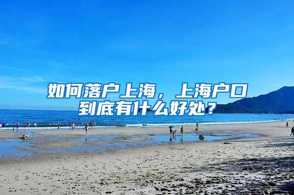 如何落户上海，上海户口到底有什么好处？