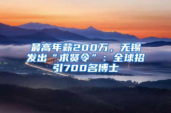 最高年薪200万，无锡发出“求贤令”：全球招引700名博士