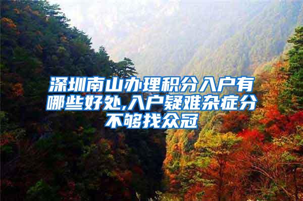 深圳南山办理积分入户有哪些好处,入户疑难杂症分不够找众冠