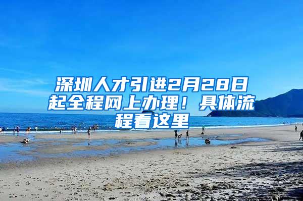 深圳人才引进2月28日起全程网上办理！具体流程看这里