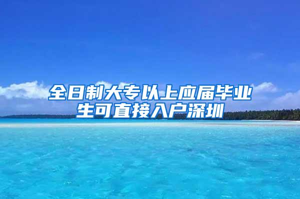 全日制大专以上应届毕业生可直接入户深圳