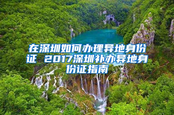 在深圳如何办理异地身份证 2017深圳补办异地身份证指南