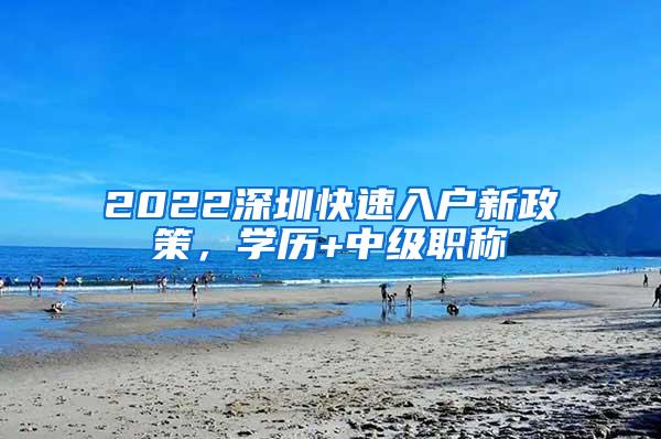 2022深圳快速入户新政策，学历+中级职称