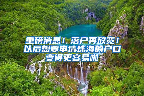 重磅消息！落户再放宽！以后想要申请珠海的户口变得更容易啦