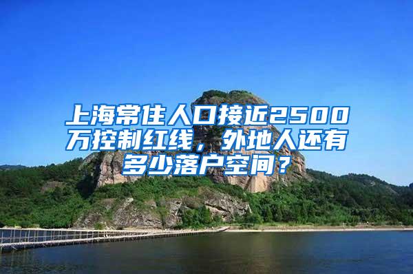 上海常住人口接近2500万控制红线，外地人还有多少落户空间？