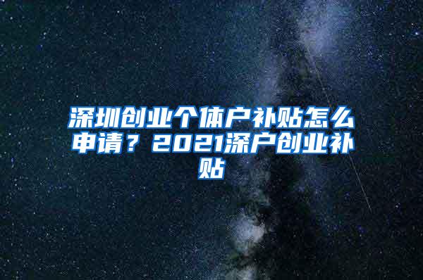 深圳创业个体户补贴怎么申请？2021深户创业补贴