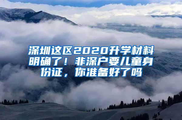 深圳这区2020升学材料明确了！非深户要儿童身份证，你准备好了吗