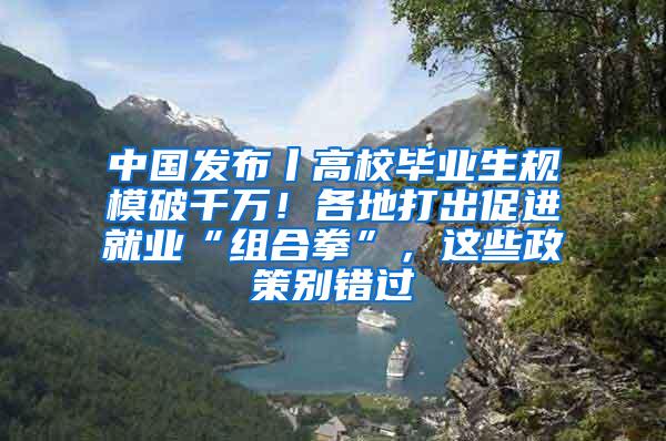 中国发布丨高校毕业生规模破千万！各地打出促进就业“组合拳”，这些政策别错过