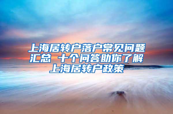 上海居转户落户常见问题汇总 十个问答助你了解上海居转户政策