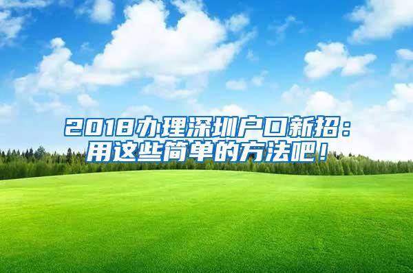 2018办理深圳户口新招：用这些简单的方法吧！