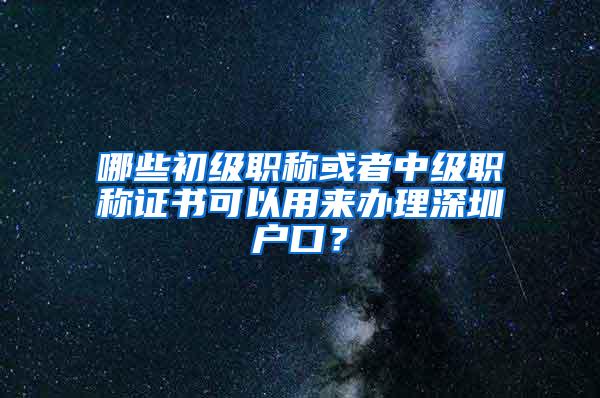 哪些初级职称或者中级职称证书可以用来办理深圳户口？