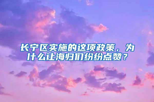 长宁区实施的这项政策，为什么让海归们纷纷点赞？