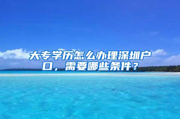 大专学历怎么办理深圳户口，需要哪些条件？