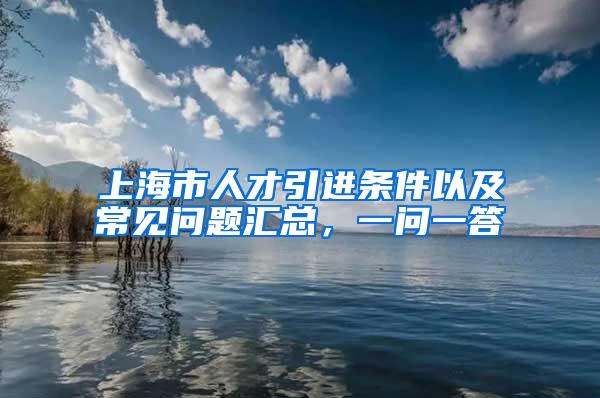 上海市人才引进条件以及常见问题汇总，一问一答