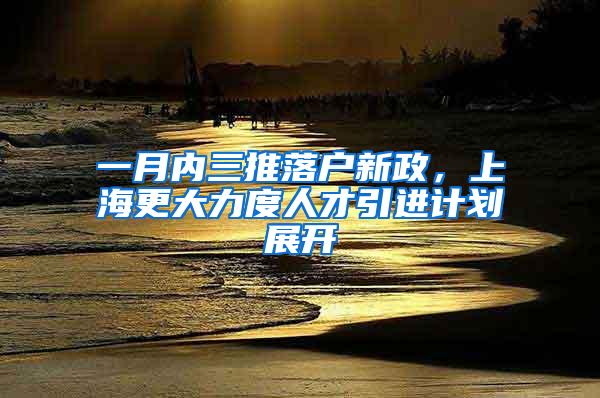 一月内三推落户新政，上海更大力度人才引进计划展开