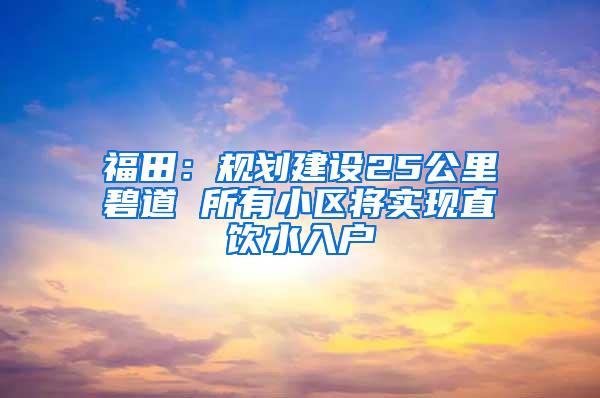 福田：规划建设25公里碧道 所有小区将实现直饮水入户