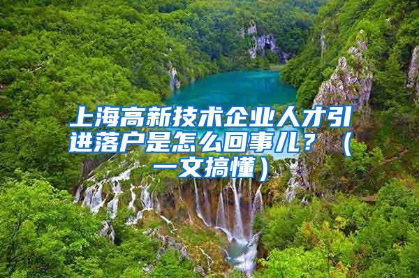 上海高新技术企业人才引进落户是怎么回事儿？（一文搞懂）