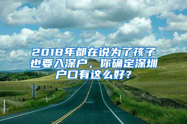 2018年都在说为了孩子也要入深户，你确定深圳户口有这么好？