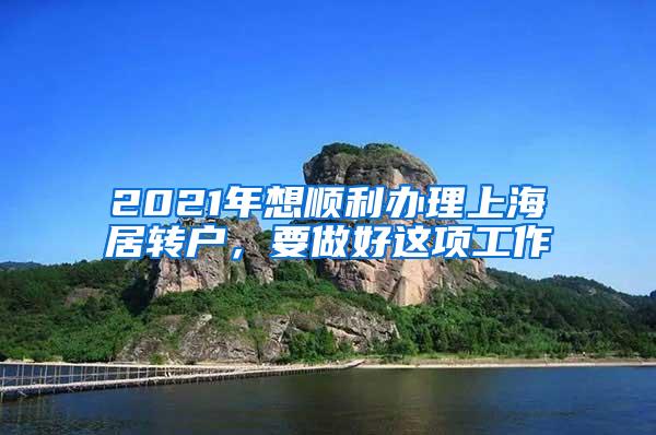 2021年想顺利办理上海居转户，要做好这项工作