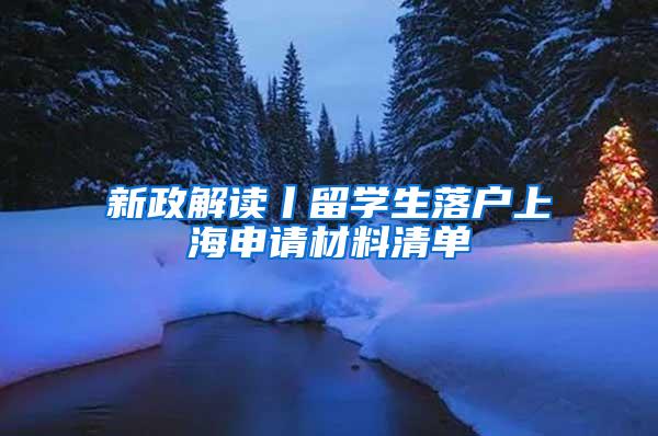 新政解读丨留学生落户上海申请材料清单