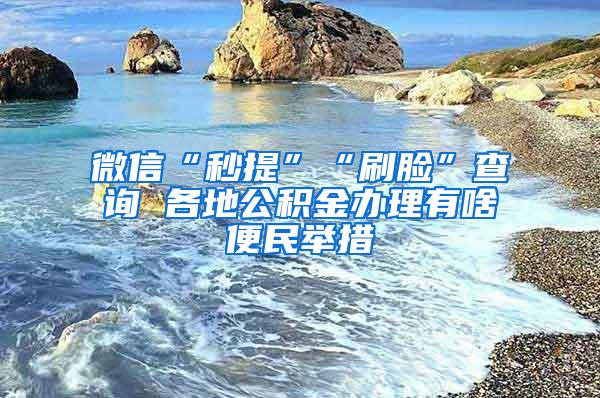 微信“秒提”“刷脸”查询 各地公积金办理有啥便民举措