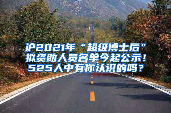 沪2021年“超级博士后”拟资助人员名单今起公示！525人中有你认识的吗？