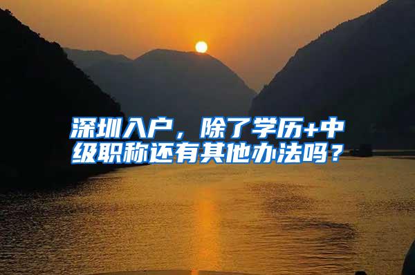 深圳入户，除了学历+中级职称还有其他办法吗？