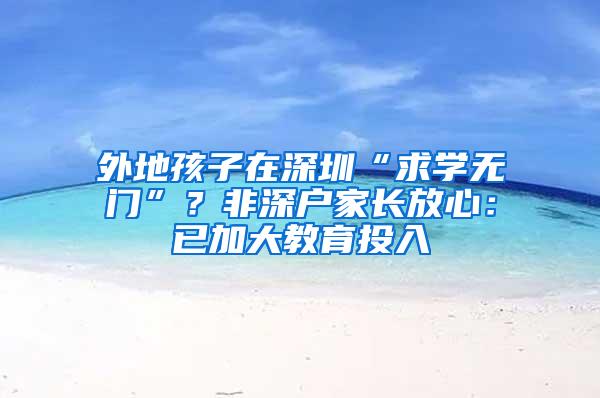 外地孩子在深圳“求学无门”？非深户家长放心：已加大教育投入