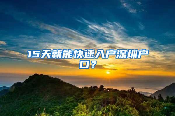 15天就能快速入户深圳户口？