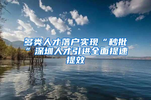 多类人才落户实现“秒批”深圳人才引进全面提速提效