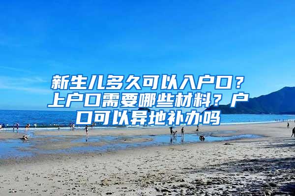 新生儿多久可以入户口？上户口需要哪些材料？户口可以异地补办吗