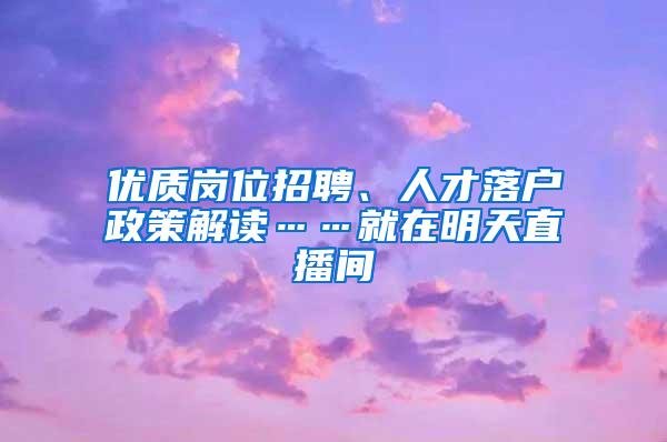 优质岗位招聘、人才落户政策解读……就在明天直播间