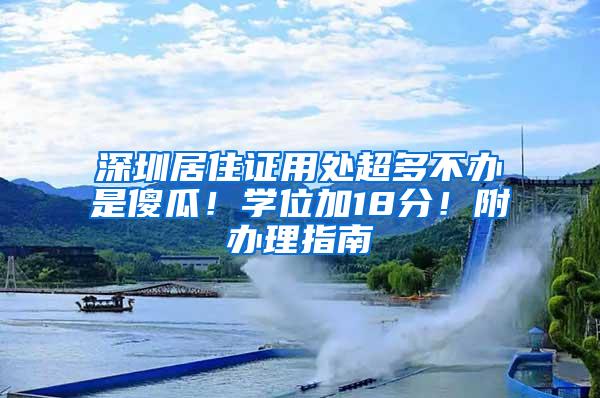 深圳居住证用处超多不办是傻瓜！学位加18分！附办理指南