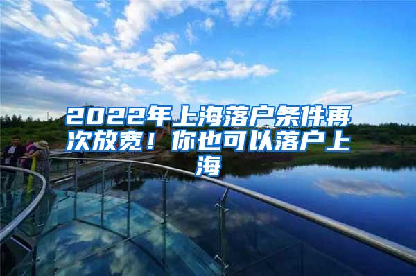 2022年上海落户条件再次放宽！你也可以落户上海