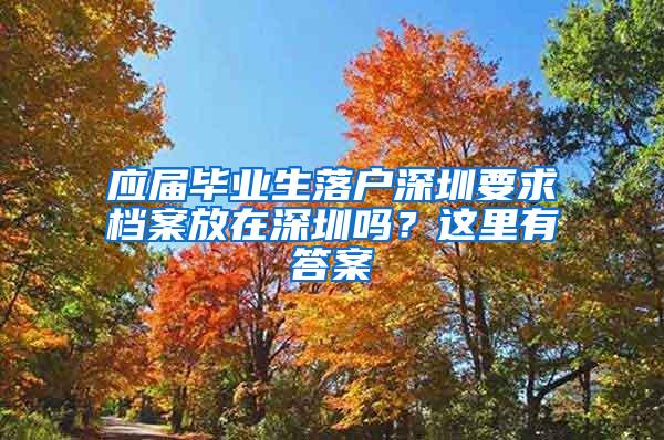 应届毕业生落户深圳要求档案放在深圳吗？这里有答案