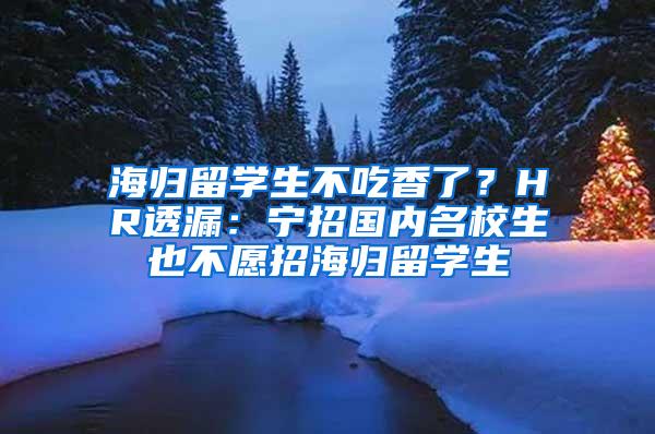 海归留学生不吃香了？HR透漏：宁招国内名校生也不愿招海归留学生