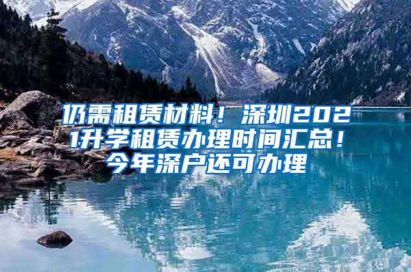 仍需租赁材料！深圳2021升学租赁办理时间汇总！今年深户还可办理