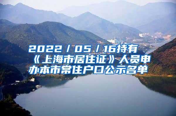 2022／05／16持有《上海市居住证》人员申办本市常住户口公示名单