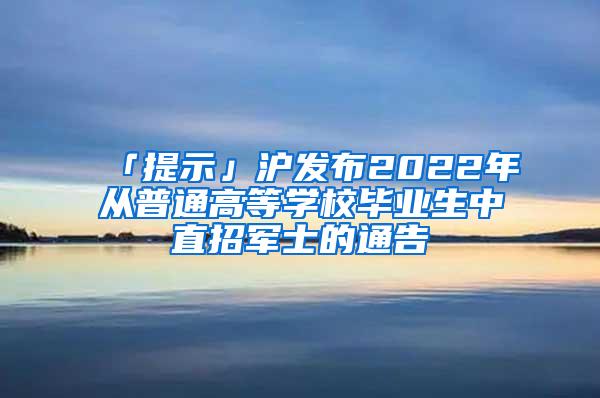 「提示」沪发布2022年从普通高等学校毕业生中直招军士的通告