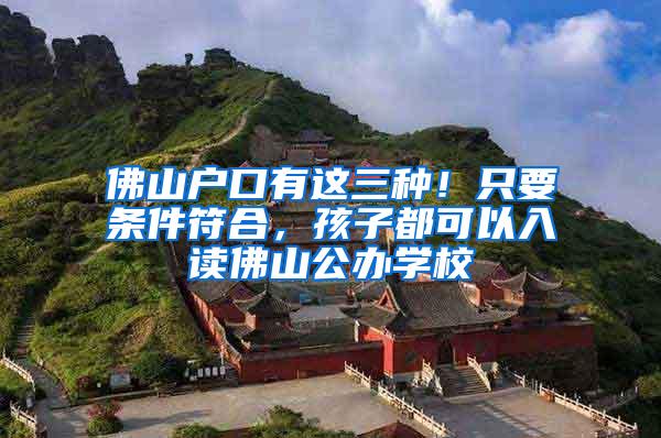 佛山户口有这三种！只要条件符合，孩子都可以入读佛山公办学校