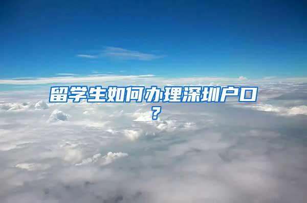 留学生如何办理深圳户口？